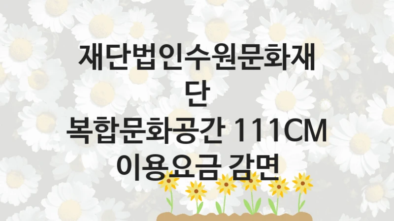 재단법인수원문화재단
복합문화공간 111CM 이용요금 감면