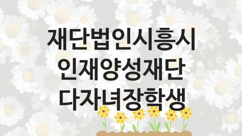 다자녀장학생 신청 가이드 – 재단법인시흥시인재양성재단 복지 지원 혜택 정리