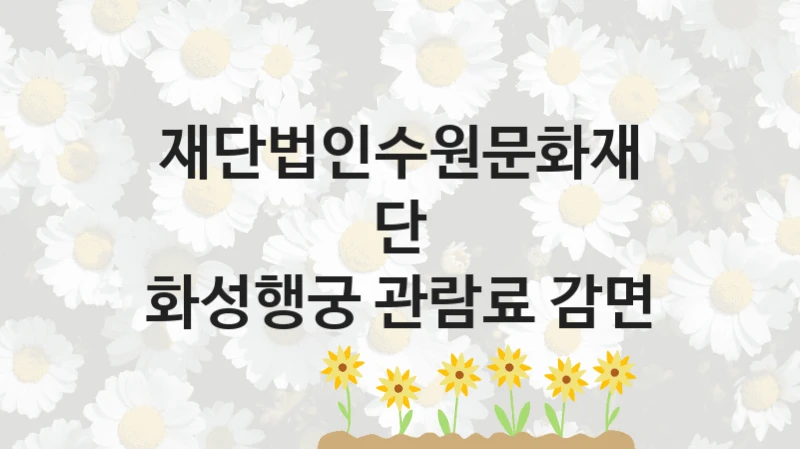 재단법인수원문화재단 “화성행궁 관람료 감면” 신청 주요 정보 – 지원 요건과 필요 서류