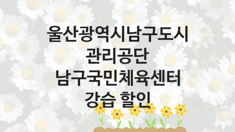 울산광역시남구도시관리공단
남구국민체육센터 강습 할인