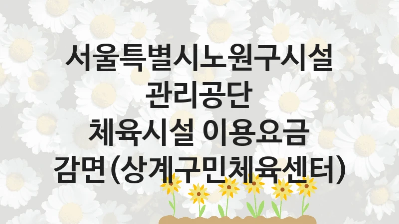 서울특별시노원구시설관리공단 “체육시설 이용요금 감면(상계구민체육센터)” 신청 필수 정보 – 지원 요건과 필요 서류