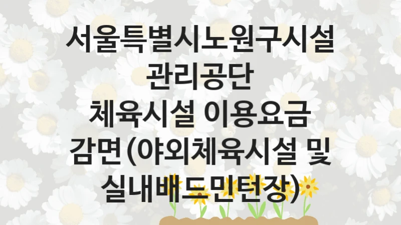 서울특별시노원구시설관리공단
체육시설 이용요금 감면(야외체육시설 및 실내배드민턴장)