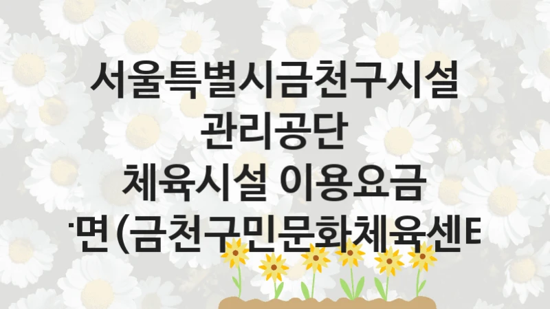 서울특별시금천구시설관리공단
체육시설 이용요금 감면(금천구민문화체육센터)