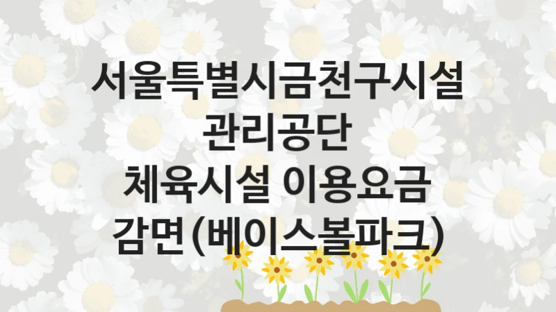 서울특별시금천구시설관리공단
체육시설 이용요금 감면(베이스볼파크)