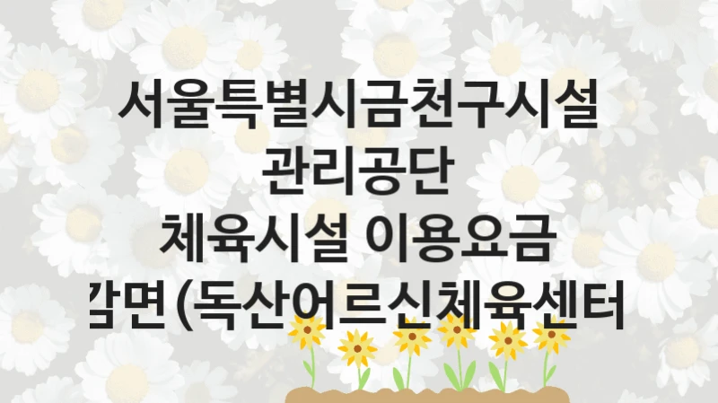 서울특별시금천구시설관리공단
체육시설 이용요금 감면(독산어르신체육센터)