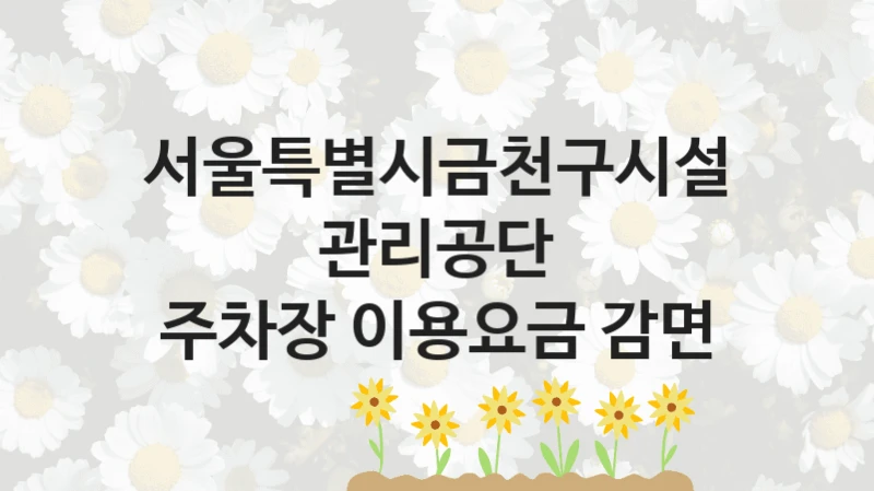 “주차장 이용요금 감면” 복지 혜택 신청부터 지급까지 – 서울특별시금천구시설관리공단 지원 정책