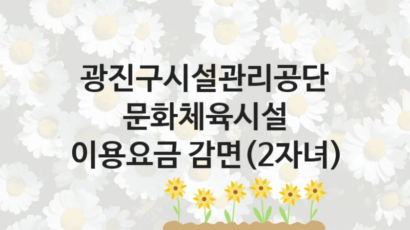 광진구시설관리공단
문화체육시설 이용요금 감면(2자녀)