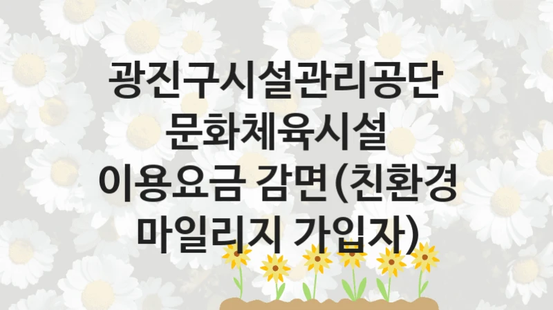 광진구시설관리공단
문화체육시설 이용요금 감면(친환경 마일리지 가입자)
