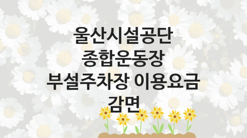울산시설공단
종합운동장 부설주차장 이용요금 감면