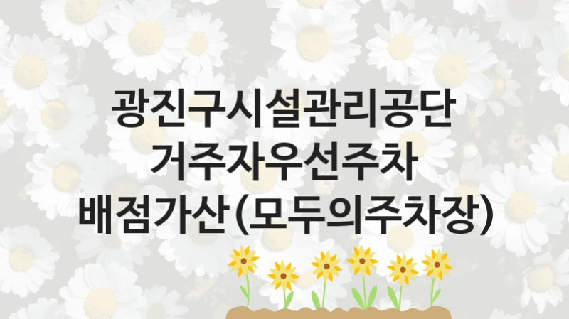광진구시설관리공단
거주자우선주차 배점가산(모두의주차장)