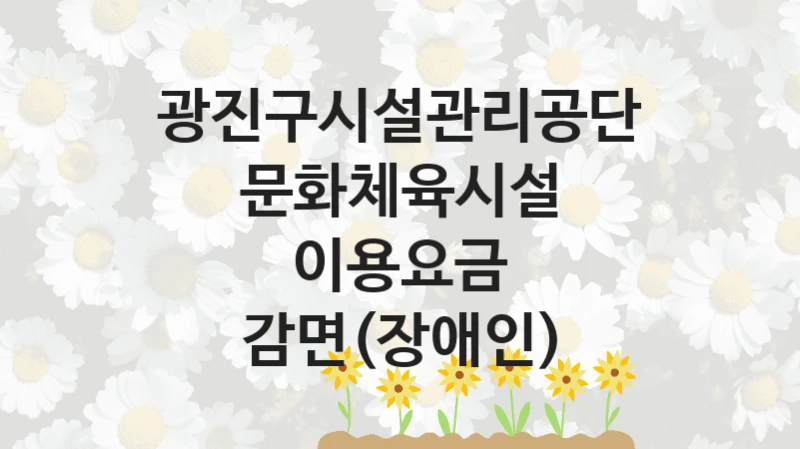 광진구시설관리공단
문화체육시설 이용요금 감면(장애인)