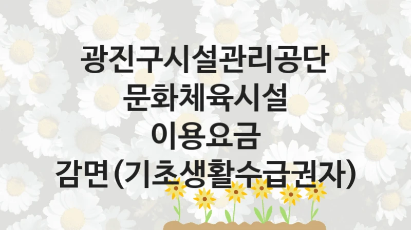 광진구시설관리공단
문화체육시설 이용요금 감면(기초생활수급권자)