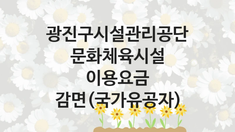 광진구시설관리공단
문화체육시설 이용요금 감면(국가유공자)