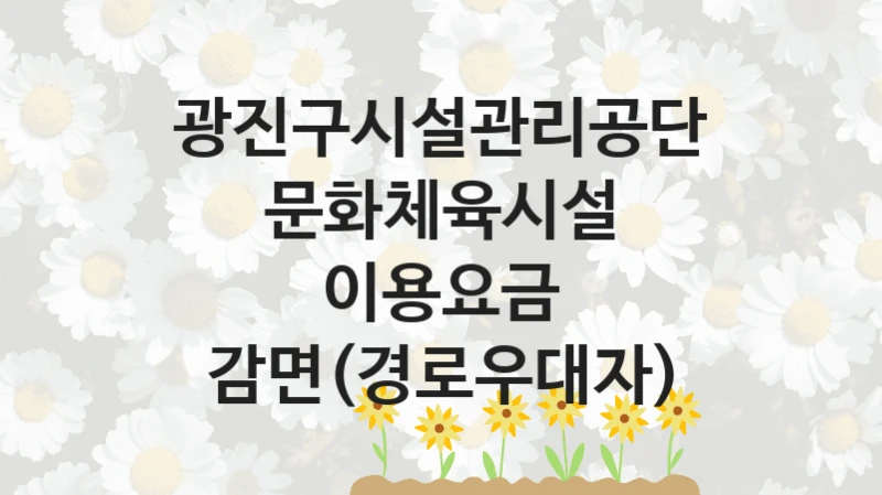 문화체육시설 이용요금 감면(경로우대자) 신청 가이드 – 광진구시설관리공단 복지 지원 혜택 정리