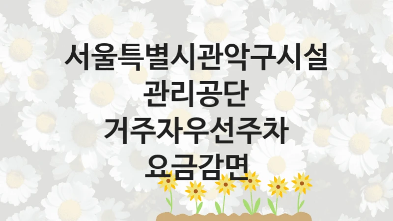 서울특별시관악구시설관리공단 “거주자우선주차 요금감면” 복지 지원혜택 – 신청 조건과 자격 조건