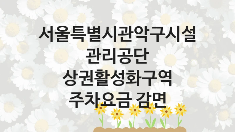 서울특별시관악구시설관리공단
상권활성화구역 주차요금 감면