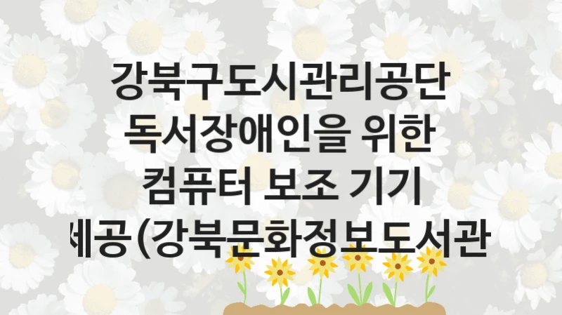 강북구도시관리공단
독서장애인을 위한 컴퓨터 보조 기기 제공(강북문화정보도서관)