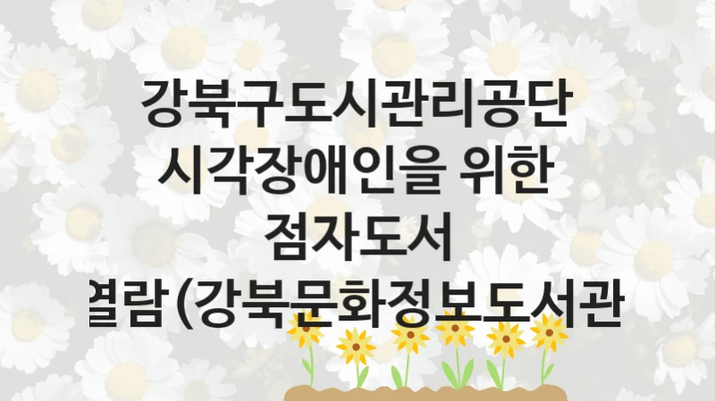 강북구도시관리공단
시각장애인을 위한 점자도서 열람(강북문화정보도서관)
