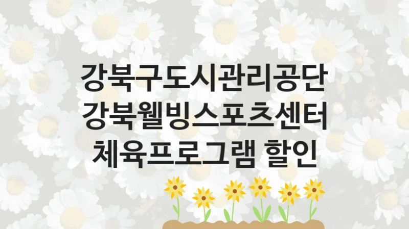 강북구도시관리공단 복지 정책 안내 “강북웰빙스포츠센터 체육프로그램 할인” – 접수 일정 및 지원 내용