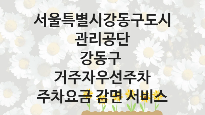 서울특별시강동구도시관리공단
강동구  거주자우선주차 주차요금 감면 서비스