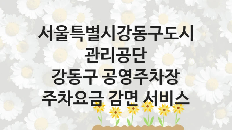 국가 지원 혜택 “강동구 공영주차장 주차요금 감면 서비스” – 서울특별시강동구도시관리공단 자격 요건과 신청 방법