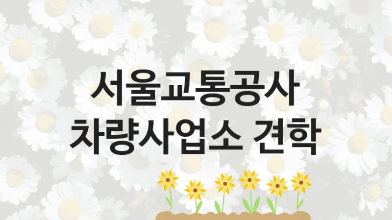 “차량사업소 견학” 지원 한도와 신청 기준 – 서울교통공사 복지정책 요건 및 혜택 안내