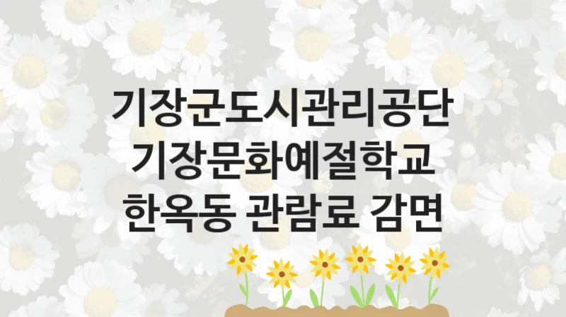 기장군도시관리공단
기장문화예절학교 한옥동 관람료 감면