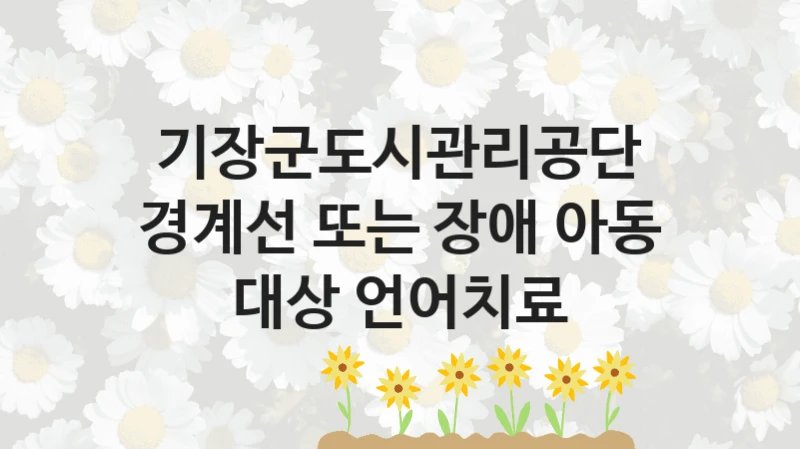 기장군도시관리공단
경계선 또는 장애 아동 대상 언어치료
