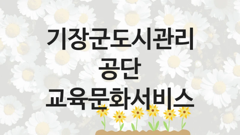 기장군도시관리공단, 교육문화서비스 지원 정책안내, 신청 자격 조건과 구비 서류