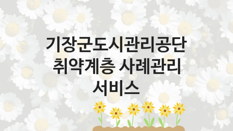 기장군도시관리공단
취약계층 사례관리 서비스