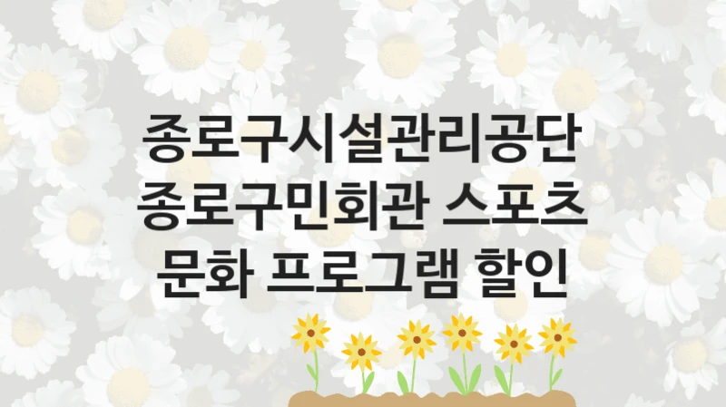 종로구시설관리공단 지원정책 “종로구민회관 스포츠 문화 프로그램 할인” 서비스 관리부서 -신청 자격과 조건