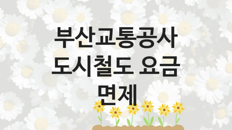 부산교통공사
도시철도 요금 면제