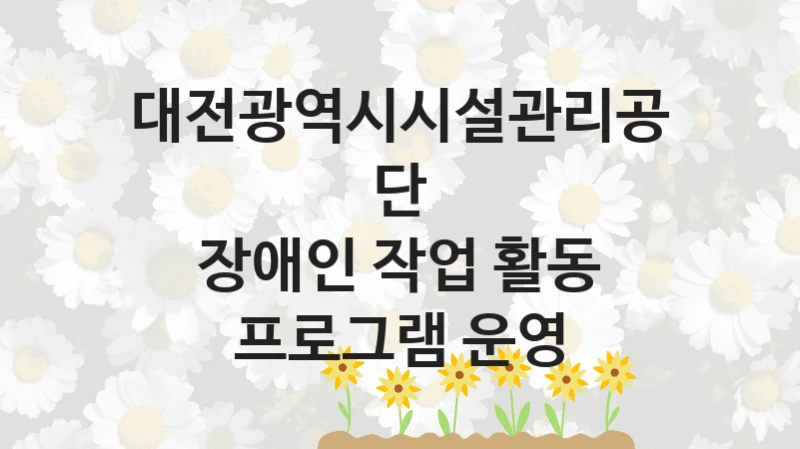 대전광역시시설관리공단
장애인 작업 활동 프로그램 운영