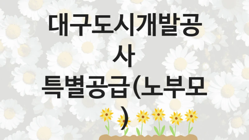 대구도시개발공사
특별공급(노부모)