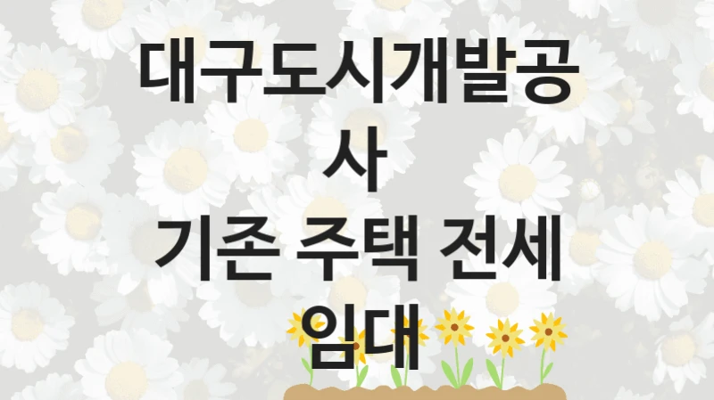 대구도시개발공사 “기존 주택 전세 임대” 복지 지원 정책 – 자격 요건과 접수 방법