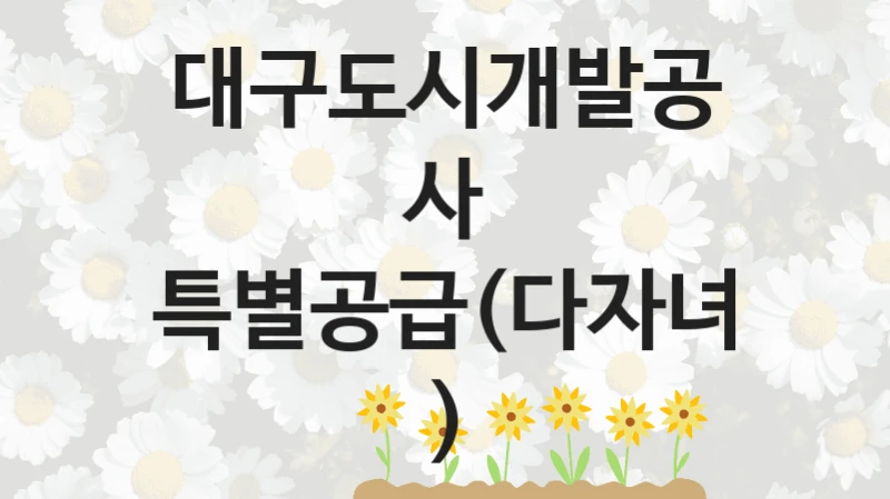 대구도시개발공사
특별공급(다자녀)