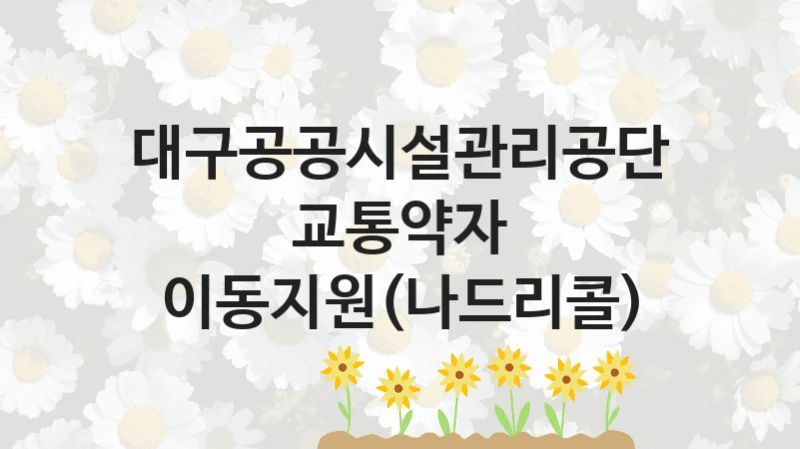 대구공공시설관리공단
교통약자 이동지원(나드리콜)