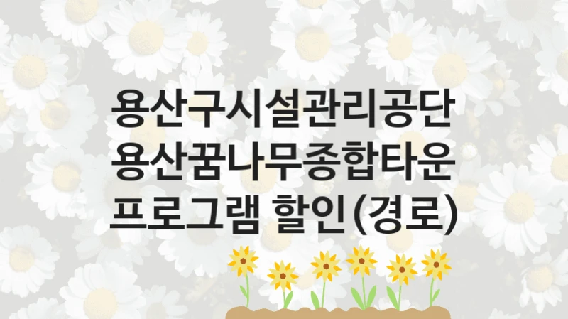 용산구시설관리공단 지원정책, 용산꿈나무종합타운 프로그램 할인(경로), 신청 방법과 구비 서류