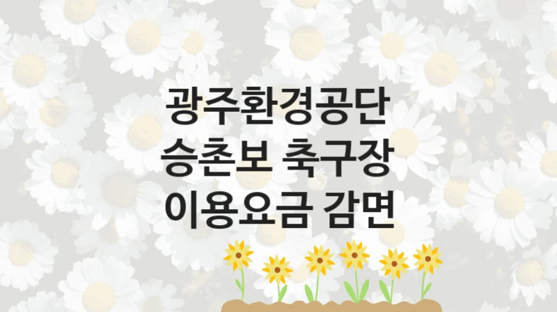 광주환경공단 정책 “승촌보 축구장 이용요금 감면” 서비스 관리부서 -신청 방법