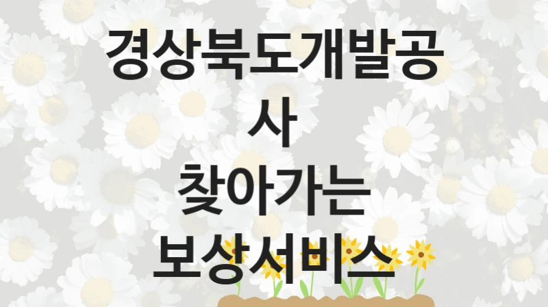 정부 지원 제도 “찾아가는 보상서비스” 신청 절차와 준비물 – 경상북도개발공사