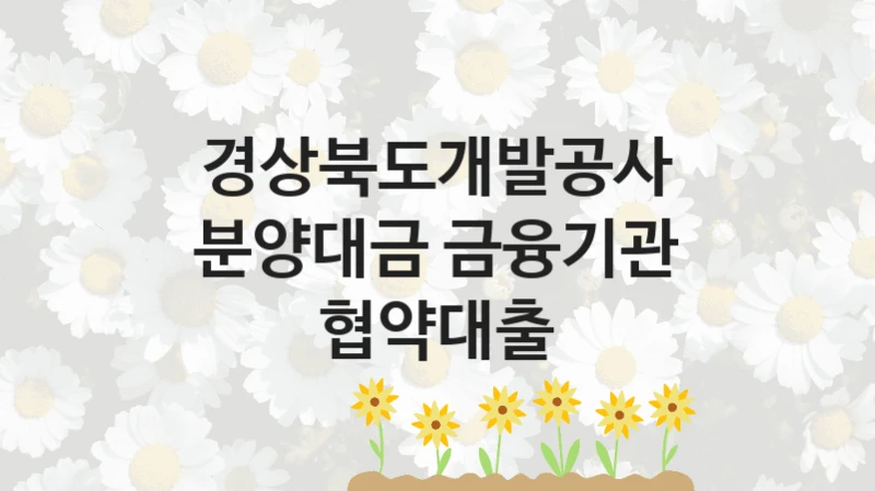 경상북도개발공사 공공 복지 혜택 “분양대금 금융기관 협약대출” – 접수 일정 및 지원 내용