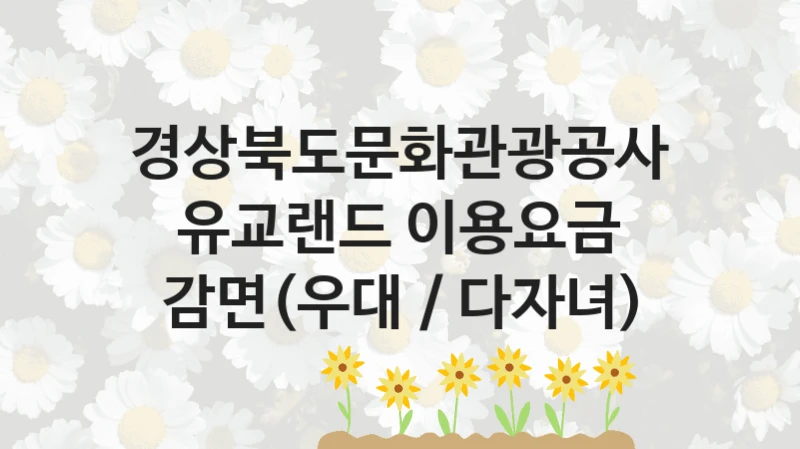 경상북도문화관광공사
유교랜드 이용요금 감면(우대 / 다자녀)