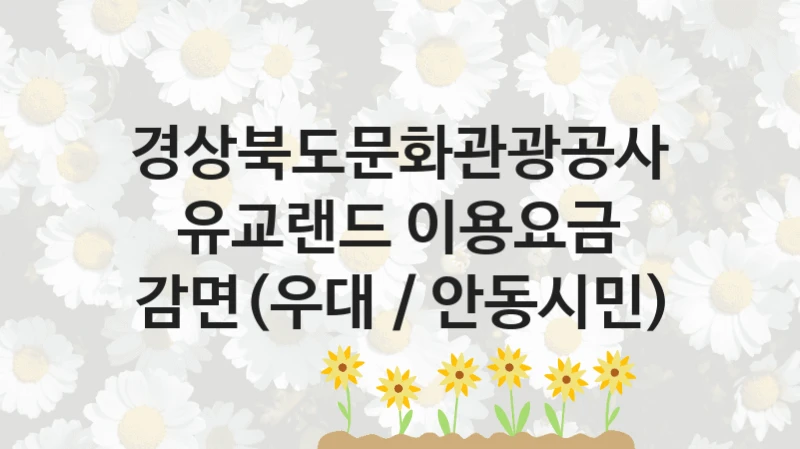경상북도문화관광공사
유교랜드 이용요금 감면(우대 / 안동시민)