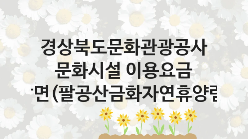 경상북도문화관광공사
문화시설 이용요금 감면(팔공산금화자연휴양림)