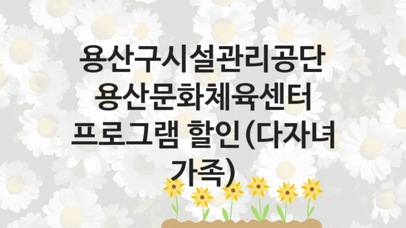 용산구시설관리공단
용산문화체육센터 프로그램 할인(다자녀 가족)