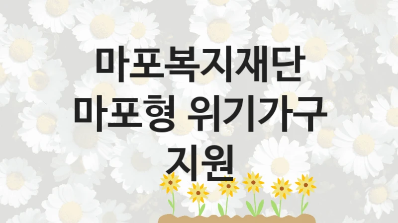 “마포형 위기가구 지원” 마포복지재단 지원 혜택 – 신청 조건과 자격 조건
