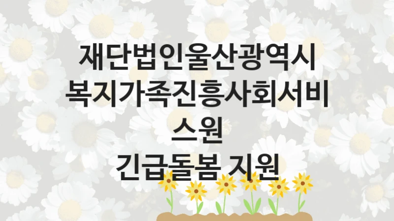 재단법인울산광역시복지가족진흥사회서비스원
긴급돌봄 지원