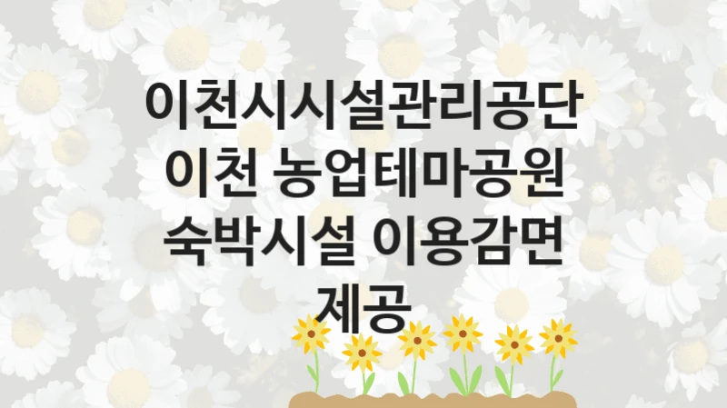 이천시시설관리공단
이천 농업테마공원 숙박시설 이용감면 제공