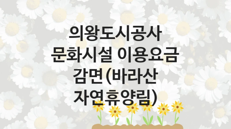 “문화시설 이용요금 감면(바라산 자연휴양림)” 복지 혜택 자격 심사 및 접수 일정 – 의왕도시공사 지원 정책