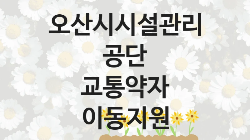 오산시시설관리공단
교통약자 이동지원